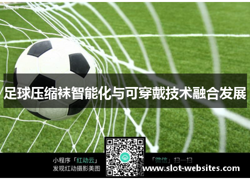 足球压缩袜智能化与可穿戴技术融合发展